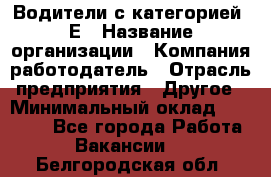 Водители с категорией "Е › Название организации ­ Компания-работодатель › Отрасль предприятия ­ Другое › Минимальный оклад ­ 35 000 - Все города Работа » Вакансии   . Белгородская обл.